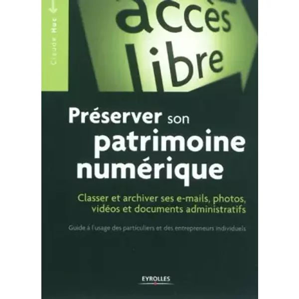 Préserver son patrimoine numérique - Classer et archiver ses e-mails, photos, vidéos et documents administratifs. Guide à l'usage des partic - Claude Huc