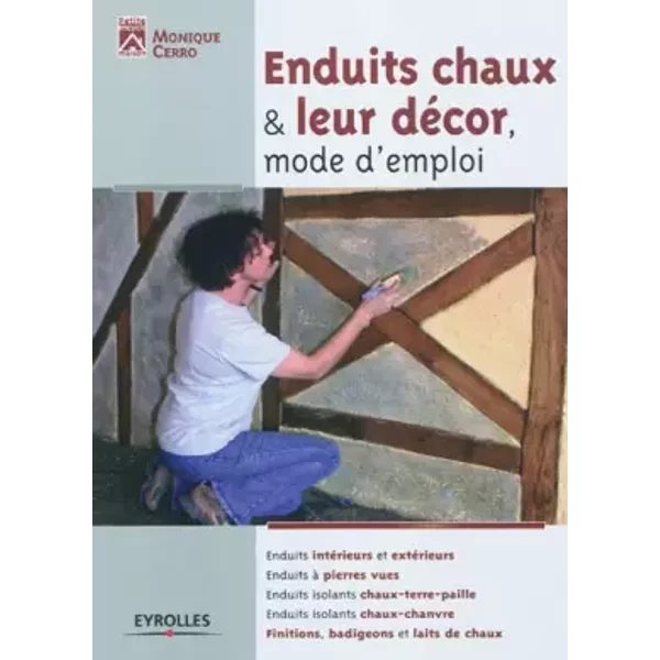 Enduits chaux & leur décor, mode d'emploi: enduits intérieurs et extérieurs, enduits à pierres vues, enduits isolants chaux-terre-paille... - Monique Cerro