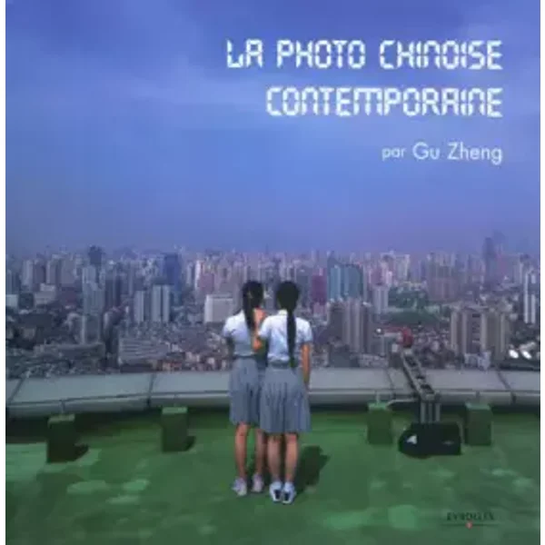 La photo chinoise contemporaine - Gu Zheng, Ghislaine Yang, Agnès Belotel-Grenié