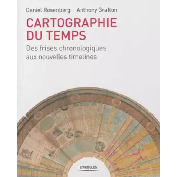 Cartographie du temps: Des frises chronologiques aux nouvelles timelines. - Daniel Rosenberg, Anthony Grafton
