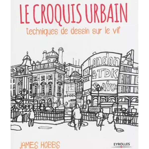 Le croquis urbain: Techniques de dessin sur le vif. - James Hobbs