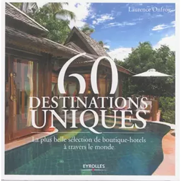 60 destinations uniques : La plus belle sélection de boutique-hôtels à travers le monde - Laurence Onfroy