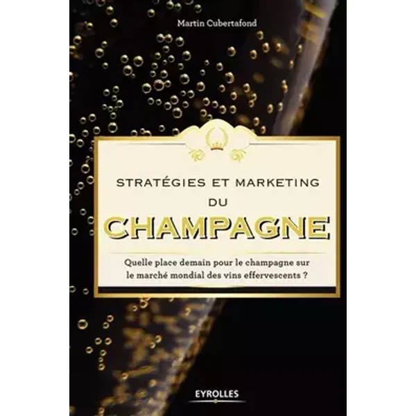 Stratégies et marketing du champagne: Quelle place demain pour le champagne sur le marché mondial des vins effervescents ? - Martin Cubertafond