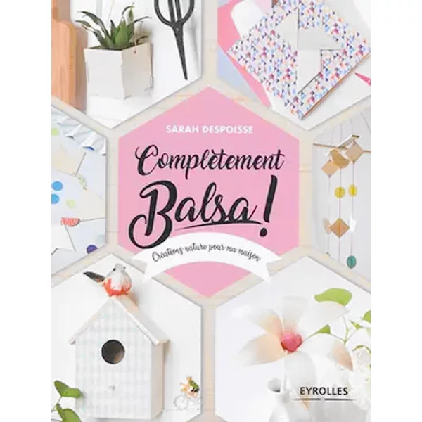 Complètement balsa !: Créations nature pour ma maison - Sarah Despoisse