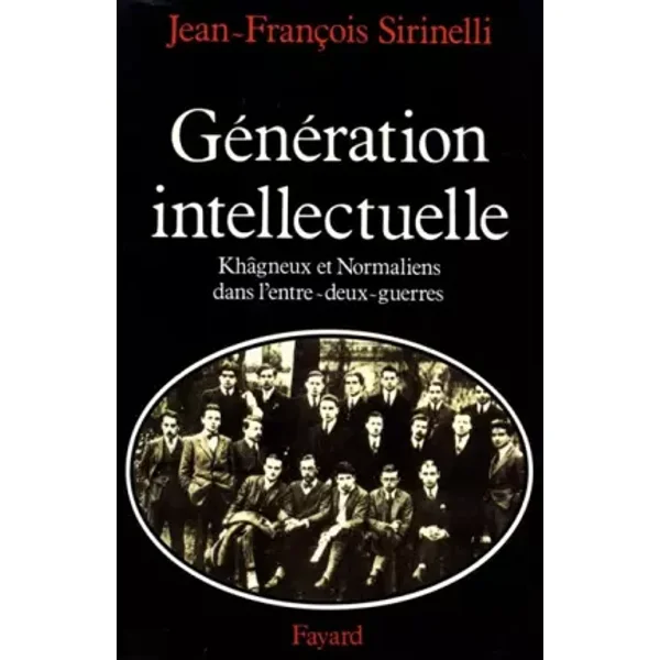 Génération intellectuelle : khagneux et normaliens dans l'entre-deux-guerres - J.-F. Sirinelli