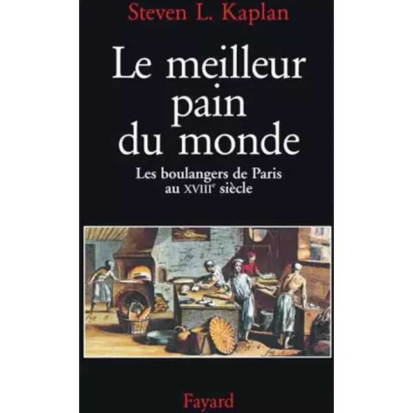 Le Meilleur pain du monde. Les boulangers de Paris au XVIIIème siècle - Steven L. Kaplan
