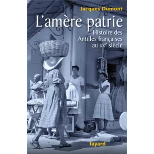 L'amère patrie: Histoire des Antilles françaises au XXe siècle - Jacques Dumont