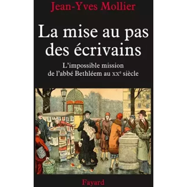 La mise au pas des écrivains: L'impossible mission de l'abbé Bethléem au XXe siècle - Jean-Yves Mollier
