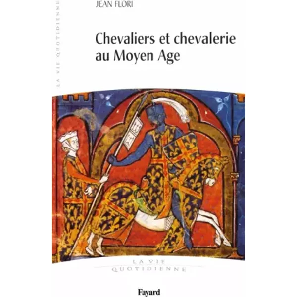 Chevaliers et Chevalerie au Moyen Age: La vie quotidienne - Jean Flori