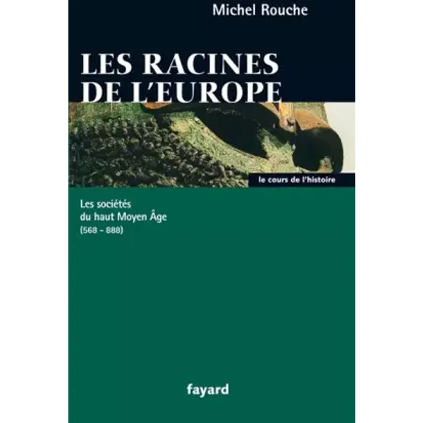 Les racines de l'Europe. Les sociétés du Haut Moyen Age (568-888) - Michel Rouche