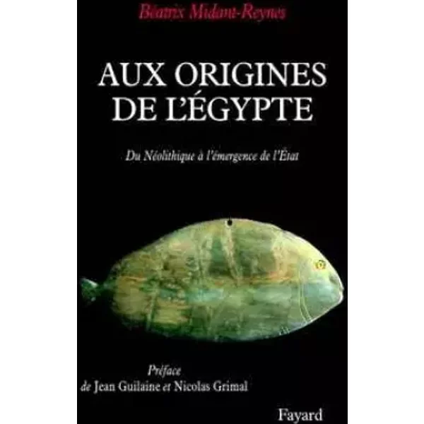 Aux origines de l'Egypte. Du Néolithique à l'émergence de l'Etat. - Béatrix Midant-Reynes