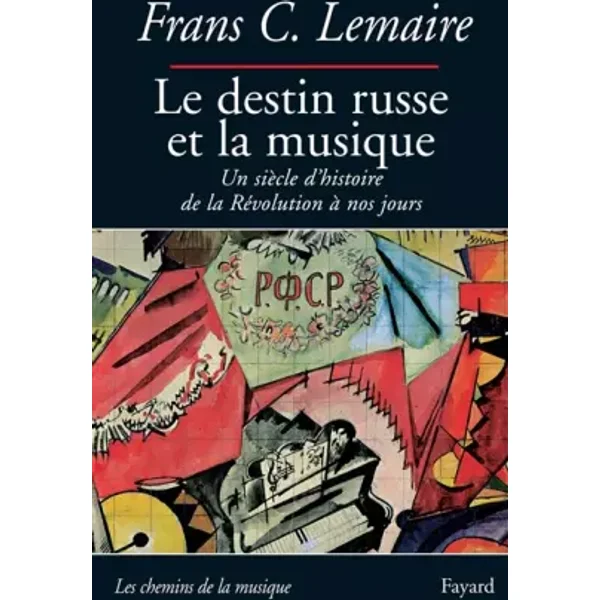 Le destin russe et la musique: Un siècle d'histoire de la Révolution à nos jours - Frans C. Lemaire