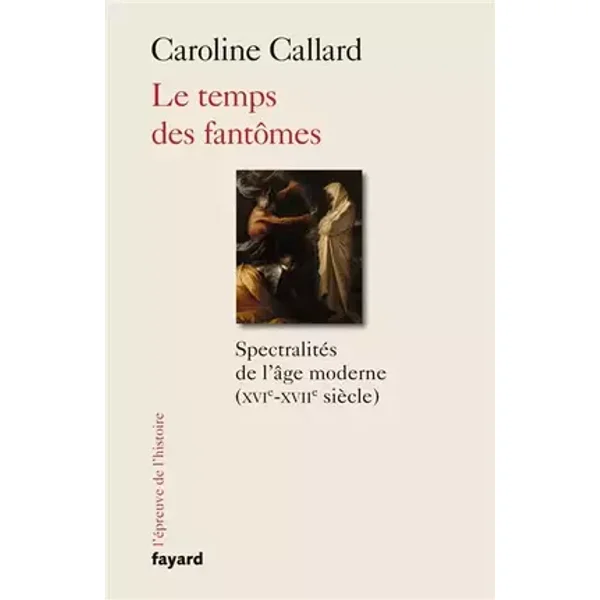 Le temps des fantômes: Spectralités d'Ancien Régime XVIe-XVIIe siècle - Caroline Callard
