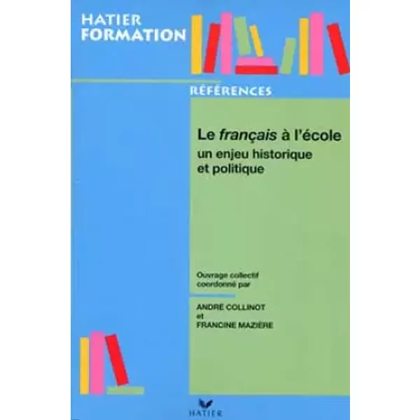 Le français à l'école : Un enjeu historique et politique - Collinot, Maziere
