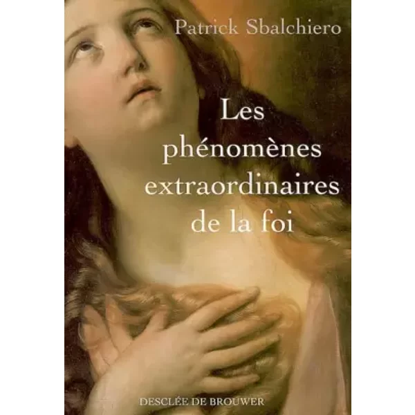 Les phénomènes extraordinaires de la foi - Patrick Sbalchiero