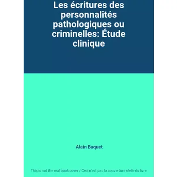 Les écritures des personnalités pathologiques ou criminelles: Étude clinique - Alain Buquet