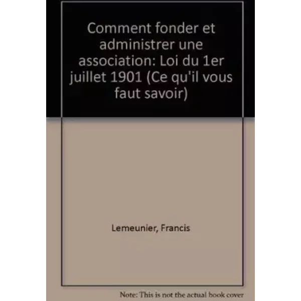 Comment fonder et administrer une association (loi du premier juillet 1901) - Lemeunier