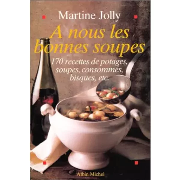 A nous les bonnes soupes : 170 recettes de potages, soupes, consommés, bisques, etc. - Martine Jolly