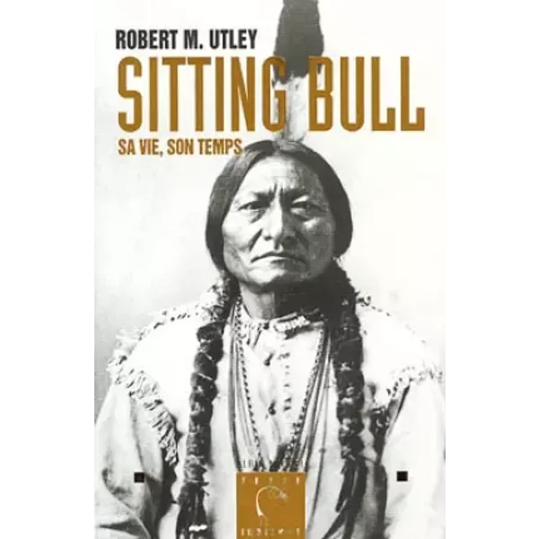 Sitting Bull - Sa vie, son temps - Robert M. Utley