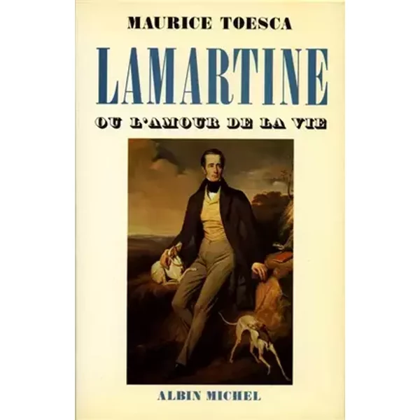 Lamartine : Ou l'amour de la vie - Maurice Toesca
