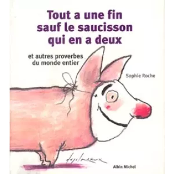 Tout A Une Fin, Sauf Le Saucisson Qui En A Deux Et Autres Proverbes Du Monde Entier: Et Autres Proverbes Du Monde Entier - Sophie Roche-image