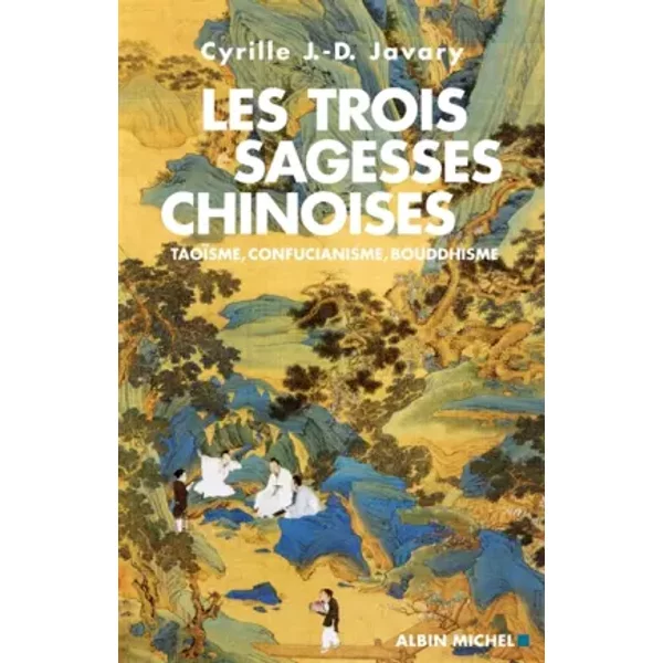 Les trois sagesses chinoises - Taoïsme, confucianisme, bouddhisme - Cyrille J.-D. JAVARY