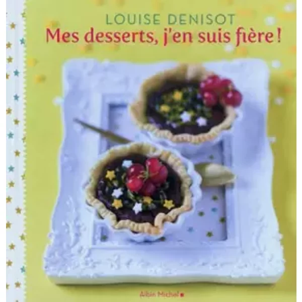 MES DESSERTS, J'EN SUIS FIERE ! - Louise Denisot