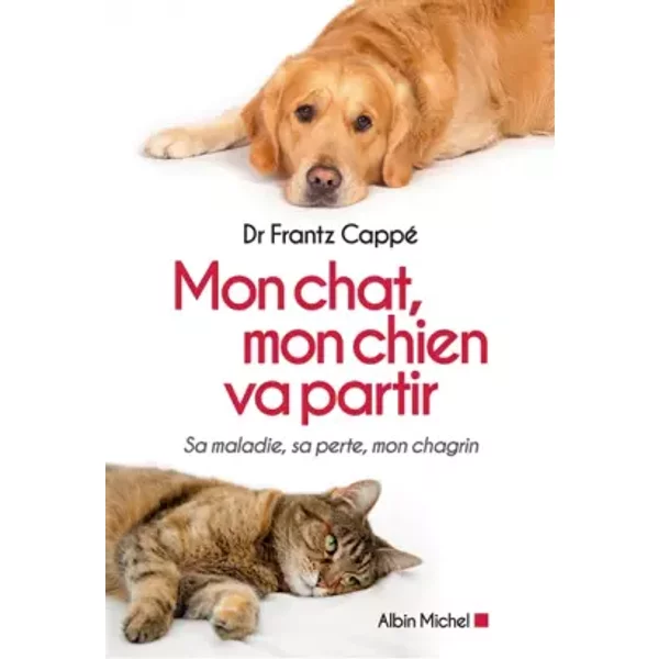 Mon chat, mon chien va partir: Sa maladie, sa perte, mon chagrin - Frantz Cappé