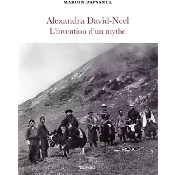 Alexandra David-Neel, l'invention d'un mythe - Marion DAPSANCE