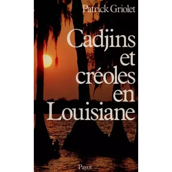 Cadjins et créoles en Louisiane : Histoire et survivance d'une francophonie - Patrick Griolet