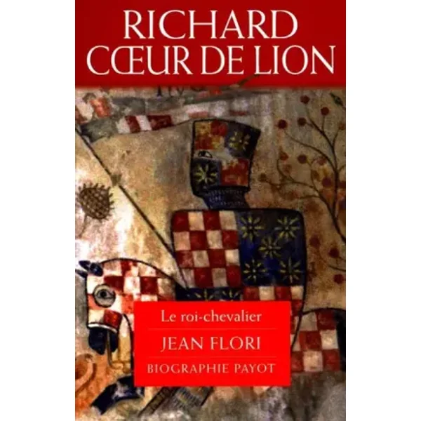 RICHARD COEUR DE LION. Le roi-chevalier - Jean Flori