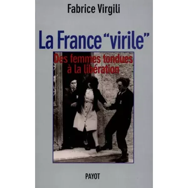 La France "virile" : Des femmes tondues à la libération - Fabrice Virgili
