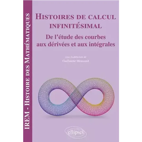Histoires de calcul infinitésimal: De l'étude des courbes aux dérivées et aux intégrales - M. Guillaume Moussard, collectif