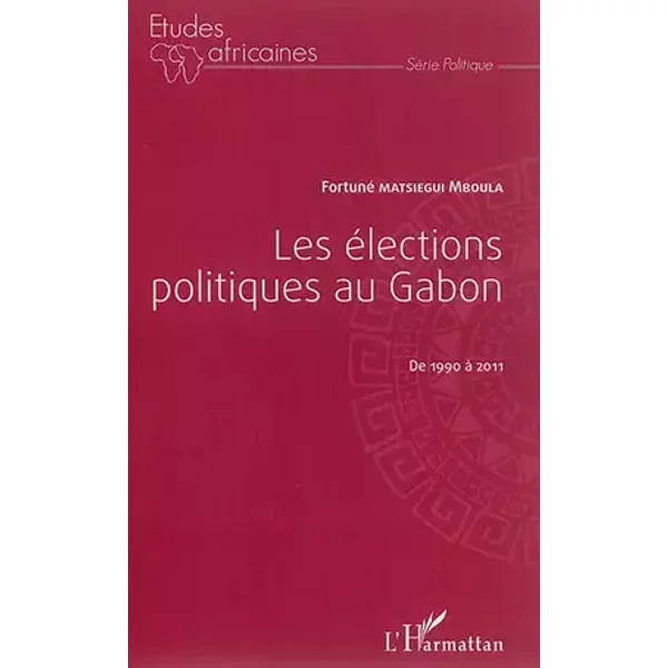 Les élections politiques au Gabon de 1990 à 2011 - Fortuné Matsiegui Mboula