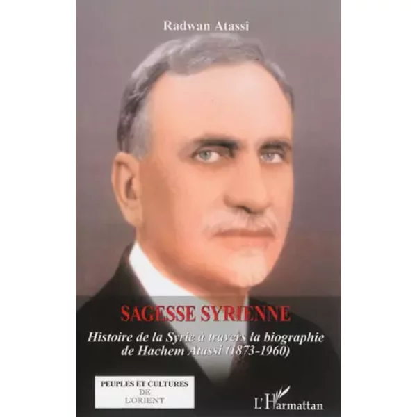 Sagesse Syrienne: Historie de la Syrie à travers la biographie de Hachem Atassi (1873-1960) - Radwan Atassi