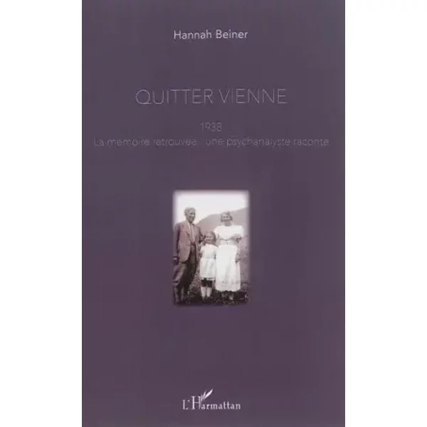 Quitter Vienne: 1938, la mémoire retrouvée : une psychanalyste raconte - Hannah Beiner