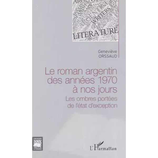 Le roman argentin des années 1970 à nos jours: Les ombres portées de l'état d'exception - Geneviève Orssaud