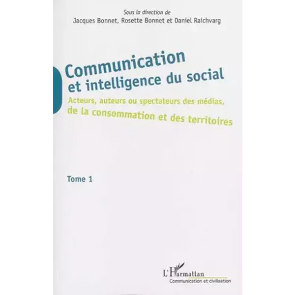 Communication et intelligence du social (Tome 1): Acteurs, auteurs ou spectateurs des médias, de la consommation et des territoires Tome 1 - Jacques Bonnet, Daniel Raichvarg, Rosette Bonnet