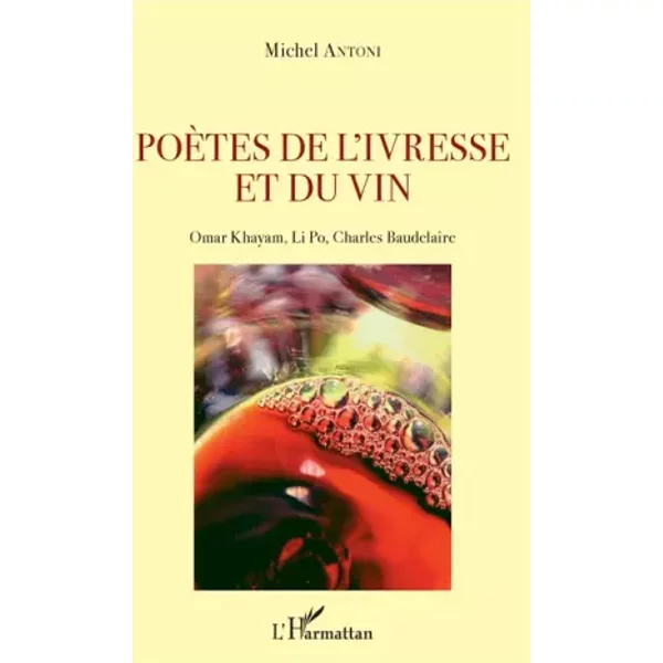 Poètes de l'ivresse et du vin: Omar Khayam, Li Po, Charles Baudelaire - Michel Antoni