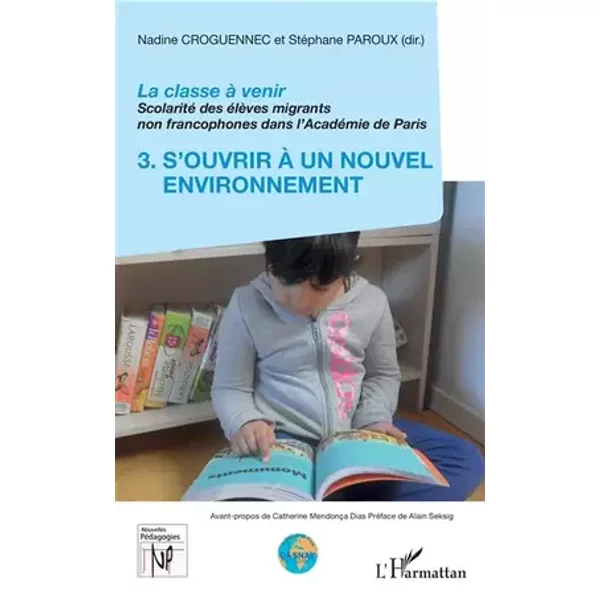 La classe à venir: Scolarité des élèves migrants non francophones dans l'Académie de Paris 3. S'ouvrir à un nouvel environnement - Nadine Croguennec-Galland, Stéphane Paroux