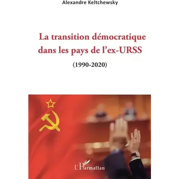 La transition démocratique dans les pays de l'ex-URSS: (1990-2020) - Alexandre Keltchewsky