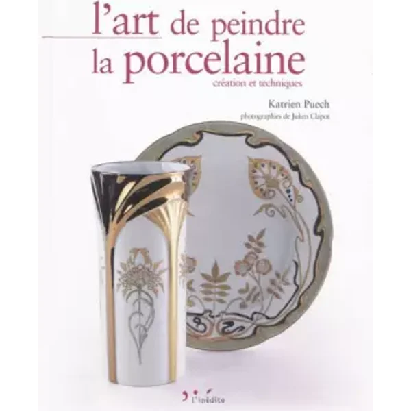 L'art de peindre la porcelaine : Création et techniques - Katrien Puech, Julien Clapot