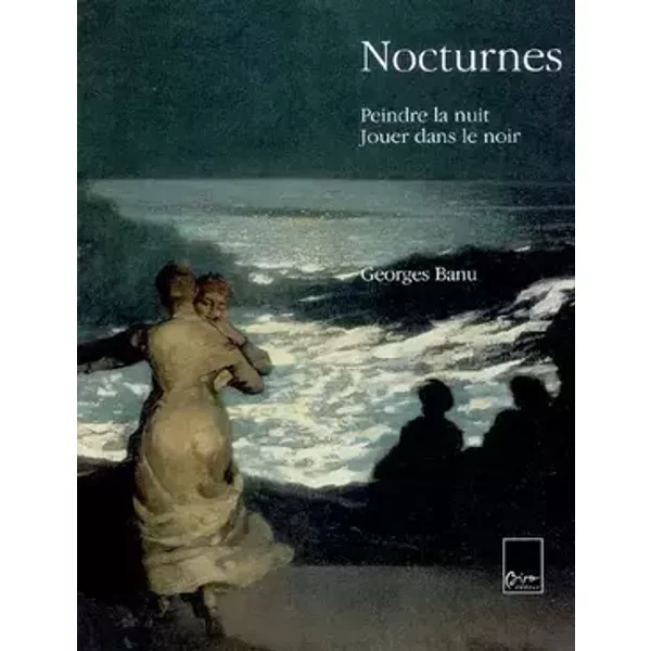 Nocturnes : Peindre la nuit, Jouer dans le noir - Georges Banu