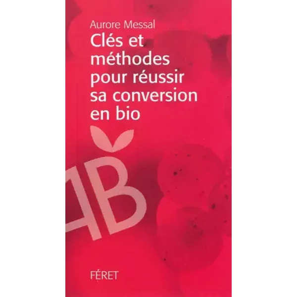 Clés et méthodes pour réussir sa conversion en bio - Aurore Messal