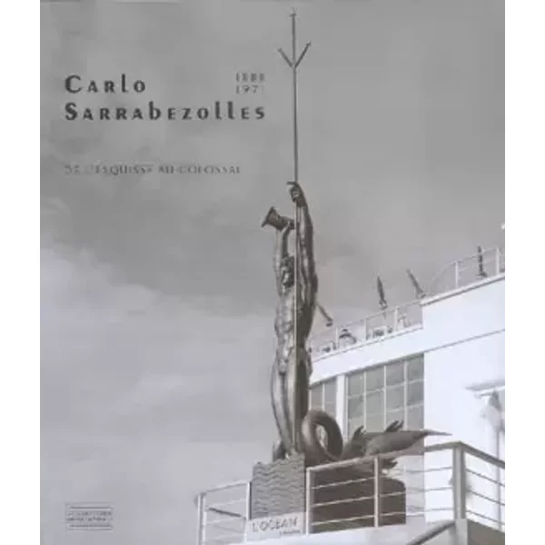Carlo Sarrabezolles: (1888-1971), De l'esquisse au colossal - Bruno Gaudichon, David Liot, Christophe Richard, Chantal Fernex de Mongex, Collectif