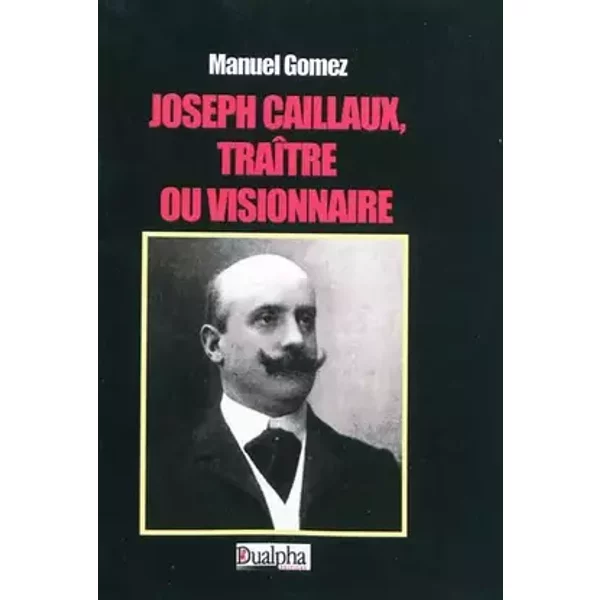 Joseph Caillaux, traître ou visionnaire - Manuel Gomez