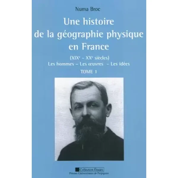 Une histoire de la géographie physique en France (XIXe-XXe siècles) : Les hommes, les oeuvres, les idées, 2 volumes - Numa Broc, Marc Calvet, Christian Giusti