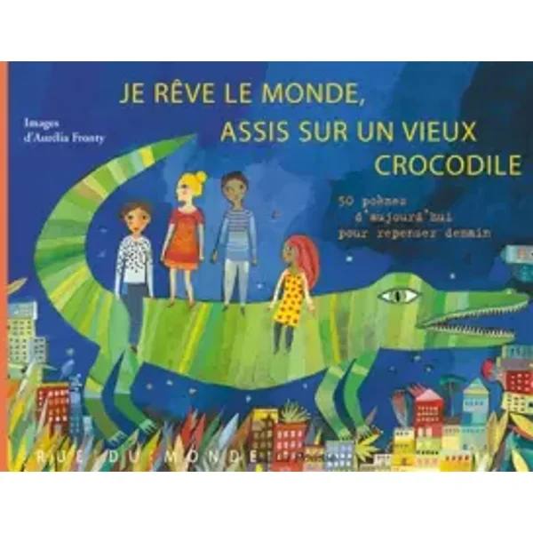 Je rêve le monde, assis sur un vieux crocodile : 50 poèmes d'aujourd'hui pour repenser demain - Collectif, Alain Serres, Aurélia Fronty