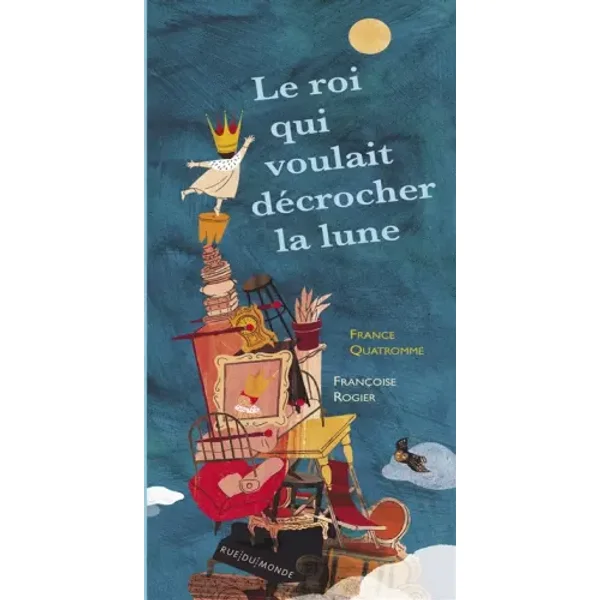 Le roi qui voulait décrocher la lune - France Quatromme, Françoise Rogier