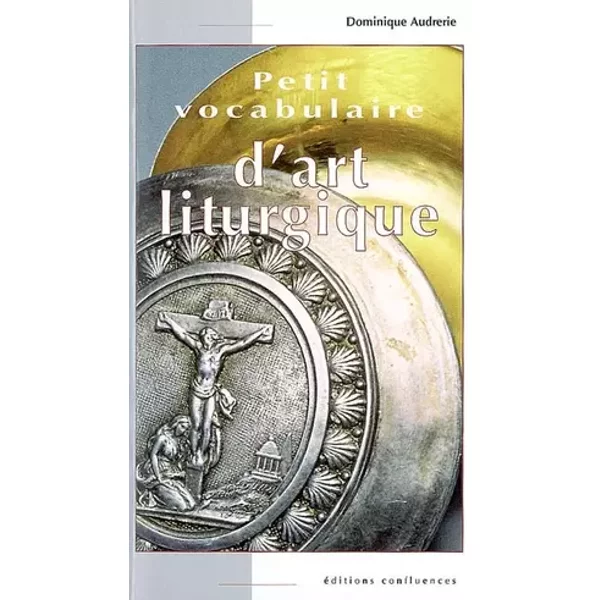 Petit vocabulaire d'art liturgique - Dominique Audrerie